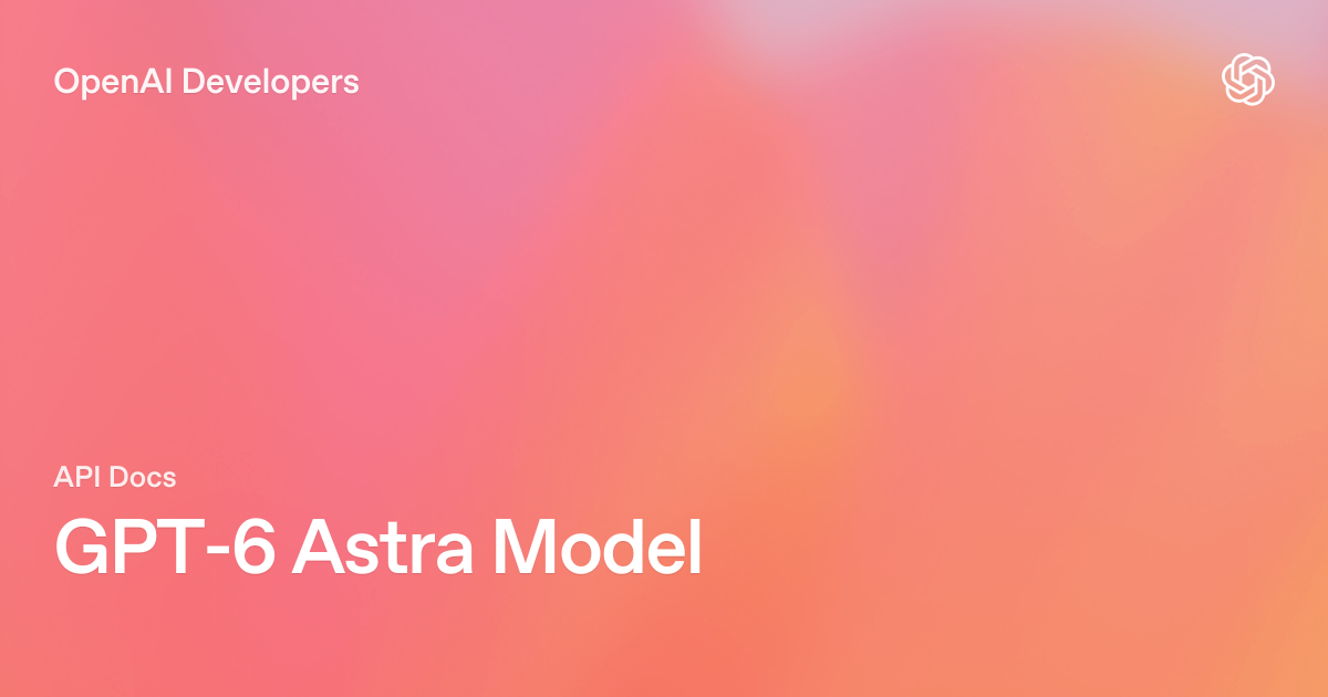 إطلاق GPT-6 Astra من OpenAI: السعر والمواصفات وطريقة الاستخدام