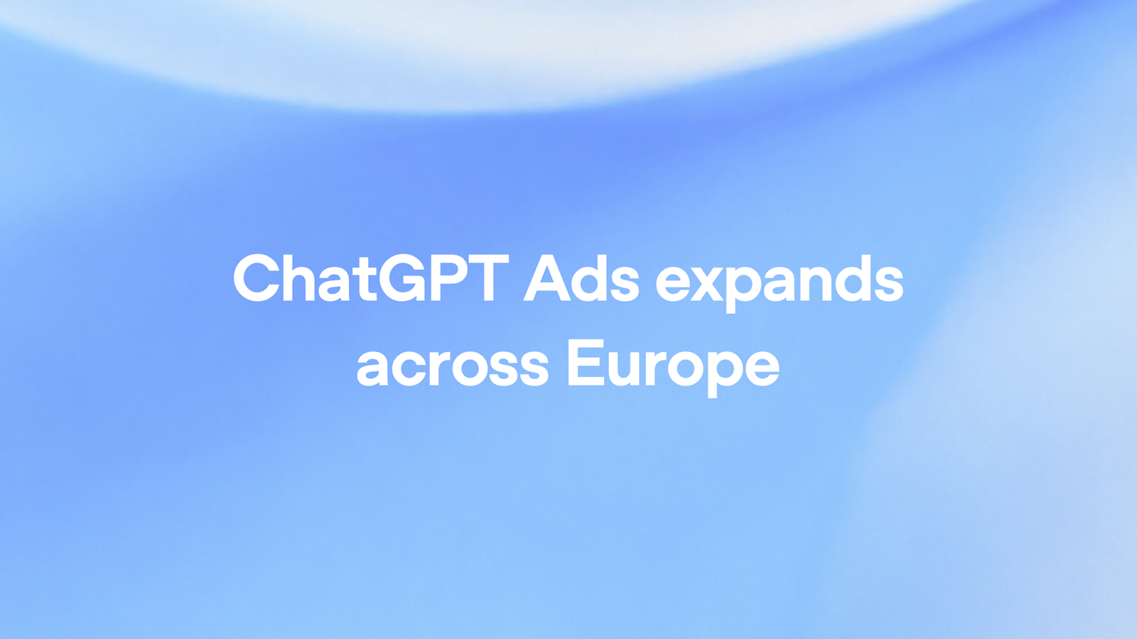 إعلانات ChatGPT تصل 31 دولة أوروبية الأسبوع القادم: من يشاهدها وكيف تتجنبها؟
